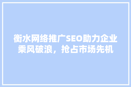 衡水网络推广SEO助力企业乘风破浪，抢占市场先机