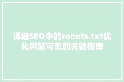 详细SEO中的robots.txt优化网站可见的关键指南