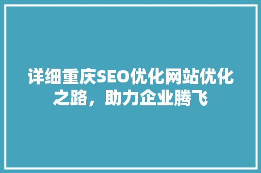 详细重庆SEO优化网站优化之路，助力企业腾飞