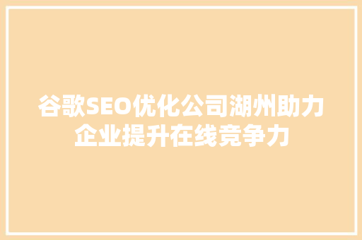 谷歌SEO优化公司湖州助力企业提升在线竞争力
