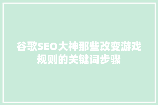 谷歌SEO大神那些改变游戏规则的关键词步骤
