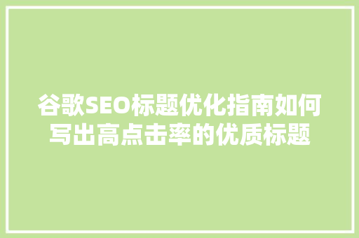 谷歌SEO标题优化指南如何写出高点击率的优质标题