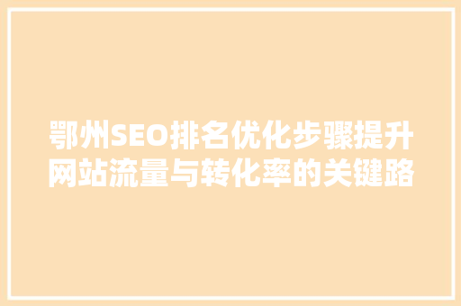 鄂州SEO排名优化步骤提升网站流量与转化率的关键路径