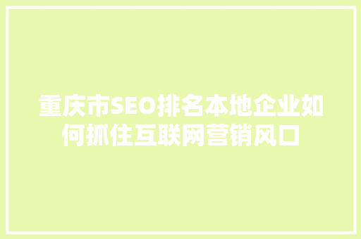 重庆市SEO排名本地企业如何抓住互联网营销风口