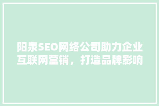 阳泉SEO网络公司助力企业互联网营销，打造品牌影响力新高度