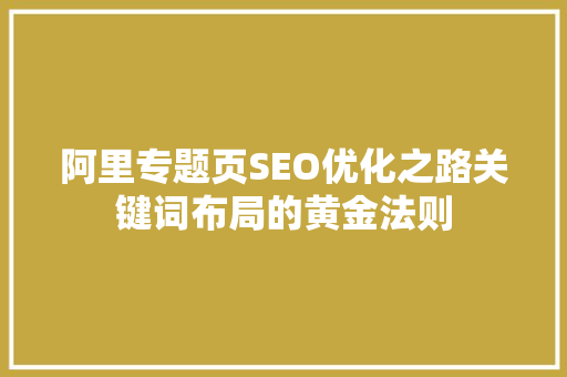 阿里专题页SEO优化之路关键词布局的黄金法则
