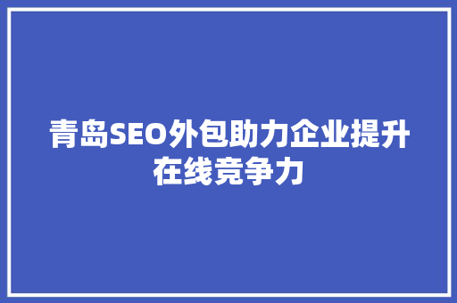 青岛SEO外包助力企业提升在线竞争力
