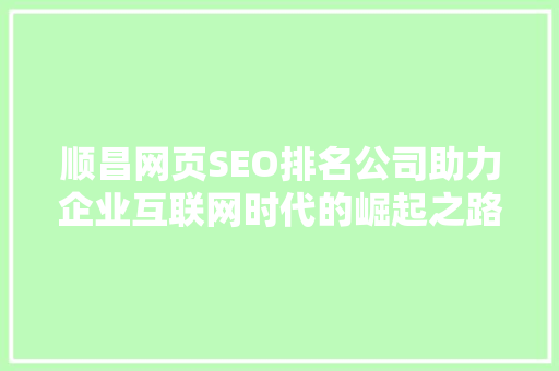 顺昌网页SEO排名公司助力企业互联网时代的崛起之路