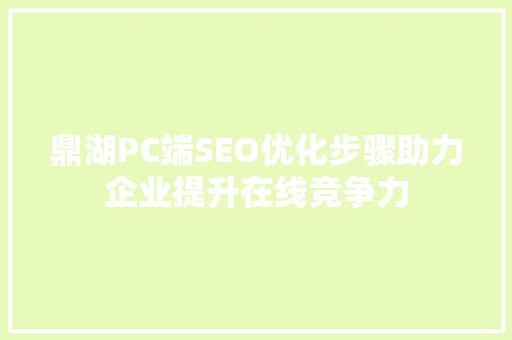 鼎湖PC端SEO优化步骤助力企业提升在线竞争力