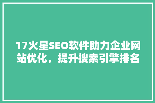 17火星SEO软件助力企业网站优化，提升搜索引擎排名
