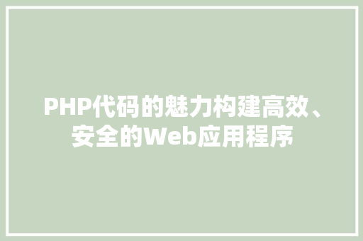 PHP代码的魅力构建高效、安全的Web应用程序