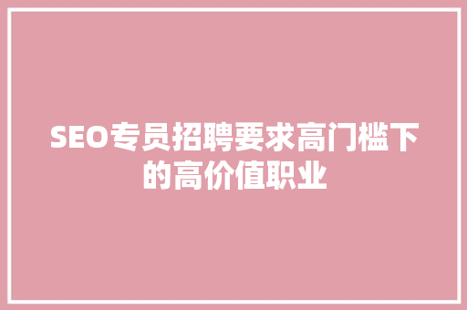 SEO专员招聘要求高门槛下的高价值职业