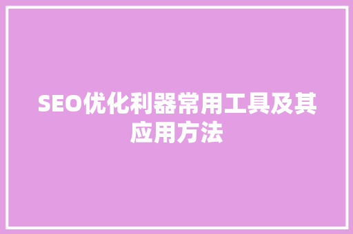 SEO优化利器常用工具及其应用方法