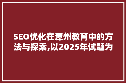 SEO优化在潭州教育中的方法与探索,以2025年试题为例