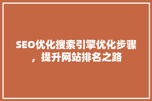 SEO优化搜索引擎优化步骤，提升网站排名之路