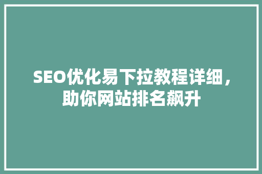 SEO优化易下拉教程详细，助你网站排名飙升