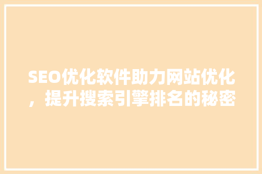 SEO优化软件助力网站优化，提升搜索引擎排名的秘密武器