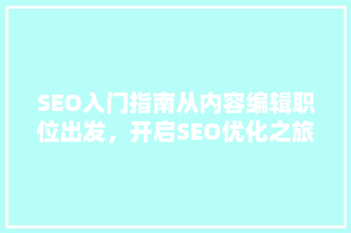 SEO入门指南从内容编辑职位出发，开启SEO优化之旅