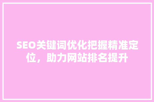 SEO关键词优化把握精准定位，助力网站排名提升