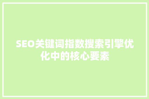 SEO关键词指数搜索引擎优化中的核心要素