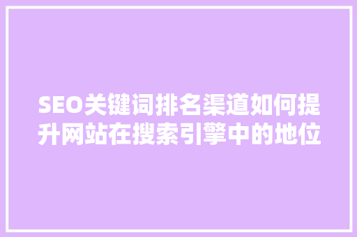 SEO关键词排名渠道如何提升网站在搜索引擎中的地位