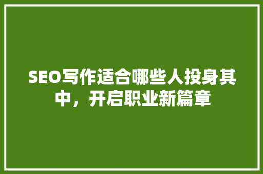 SEO写作适合哪些人投身其中，开启职业新篇章
