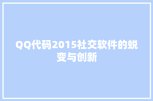 QQ代码2015社交软件的蜕变与创新