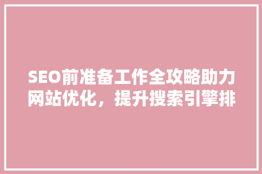 SEO前准备工作全攻略助力网站优化，提升搜索引擎排名