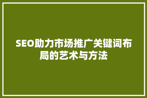 SEO助力市场推广关键词布局的艺术与方法