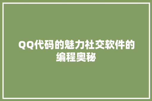 QQ代码的魅力社交软件的编程奥秘