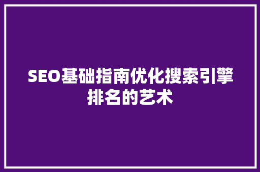 SEO基础指南优化搜索引擎排名的艺术
