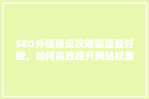 SEO外链建设攻略哪里最好做，如何高效提升网站权重