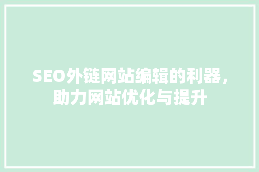 SEO外链网站编辑的利器，助力网站优化与提升