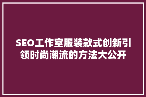 SEO工作室服装款式创新引领时尚潮流的方法大公开