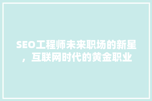 SEO工程师未来职场的新星，互联网时代的黄金职业