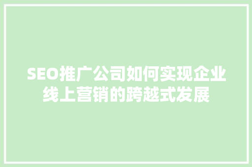 SEO推广公司如何实现企业线上营销的跨越式发展