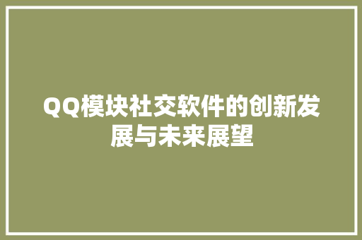 QQ模块社交软件的创新发展与未来展望