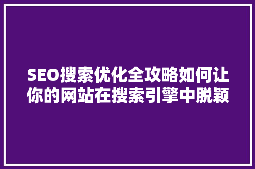 SEO搜索优化全攻略如何让你的网站在搜索引擎中脱颖而出
