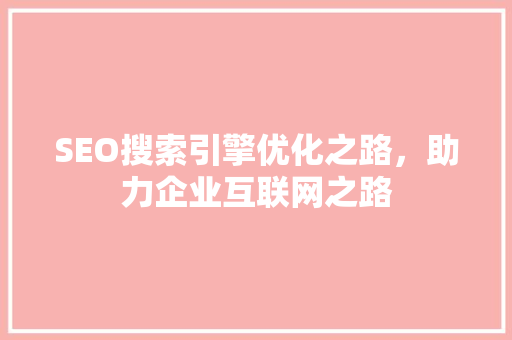 SEO搜索引擎优化之路，助力企业互联网之路