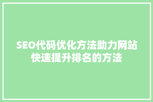 SEO代码优化方法助力网站快速提升排名的方法
