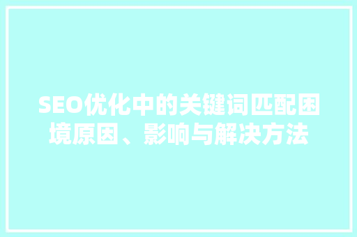 SEO优化中的关键词匹配困境原因、影响与解决方法