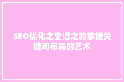 SEO优化之靠谱之路掌握关键词布局的艺术