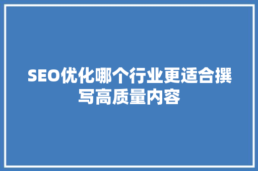 SEO优化哪个行业更适合撰写高质量内容