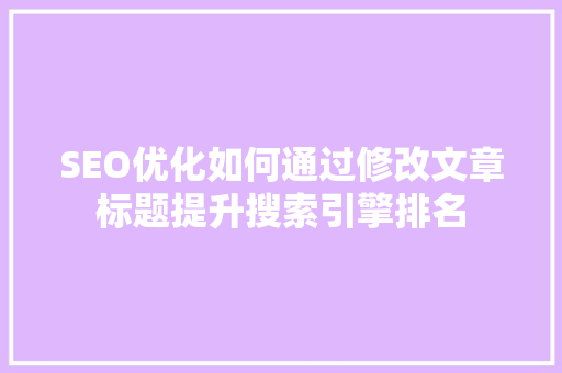 SEO优化如何通过修改文章标题提升搜索引擎排名