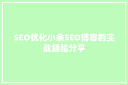 SEO优化小余SEO博客的实战经验分享