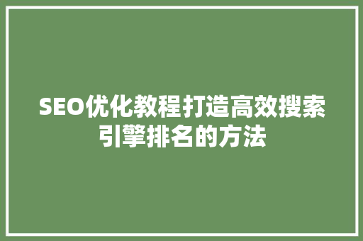 SEO优化教程打造高效搜索引擎排名的方法