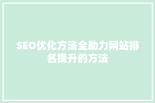 SEO优化方法全助力网站排名提升的方法