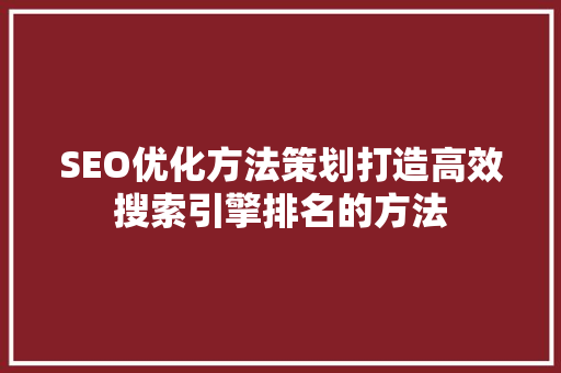 SEO优化方法策划打造高效搜索引擎排名的方法