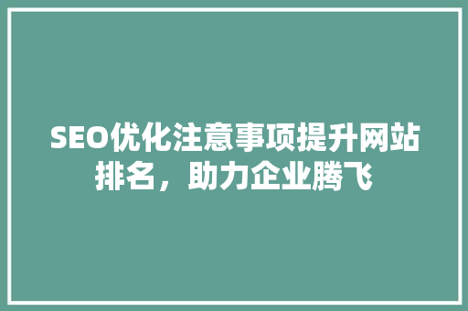 SEO优化注意事项提升网站排名，助力企业腾飞
