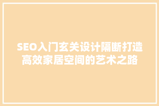 SEO入门玄关设计隔断打造高效家居空间的艺术之路